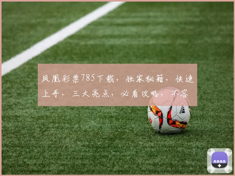 凤凰彩票785下载，独家秘籍，快速上手，三大亮点，必看攻略，不容错过